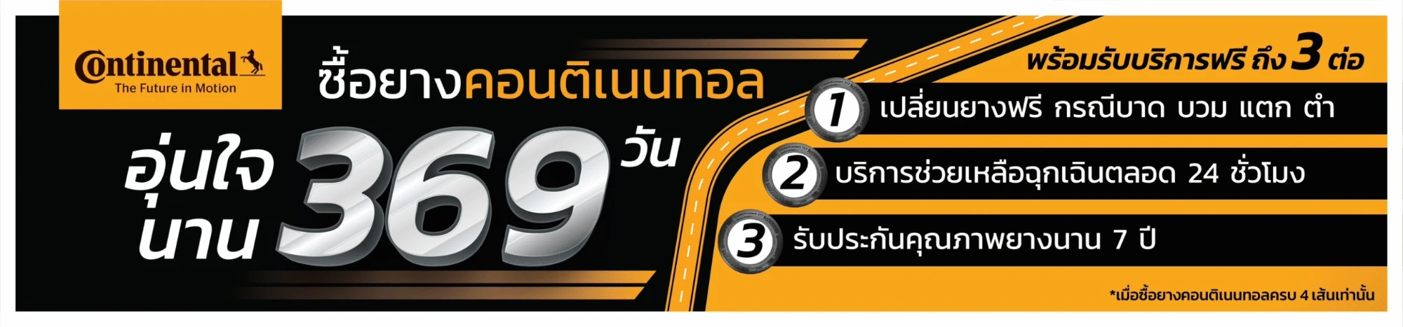 ซื้อยางคอนติเนนทอล อุ่นใจนาน 369 วัน พร้อมรับบริการฟรีถึง 3 ต่อ: เปลี่ยนยางฟรี กรณีบาด บวม แตก ตำ, บริการช่วยเหลือฉุกเฉินตลอด 24 ชั่วโมง, รับประกันคุณภาพยางนาน 7 ปี (เมื่อซื้อยางคอนติเนนทอลครบ 4 เส้นเท่านั้น)